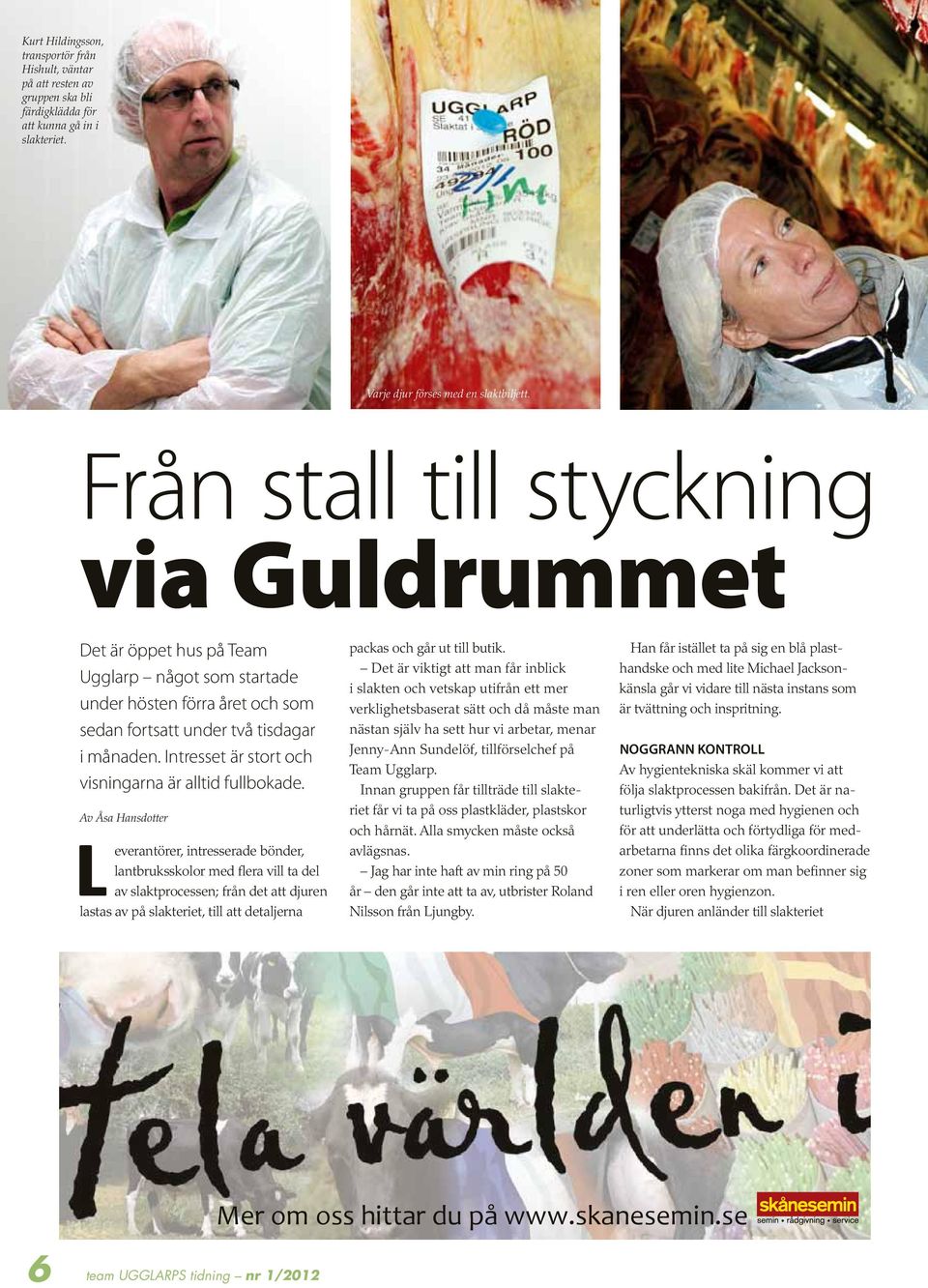 Intresset är stort och vis ningarna är alltid fullbokade.