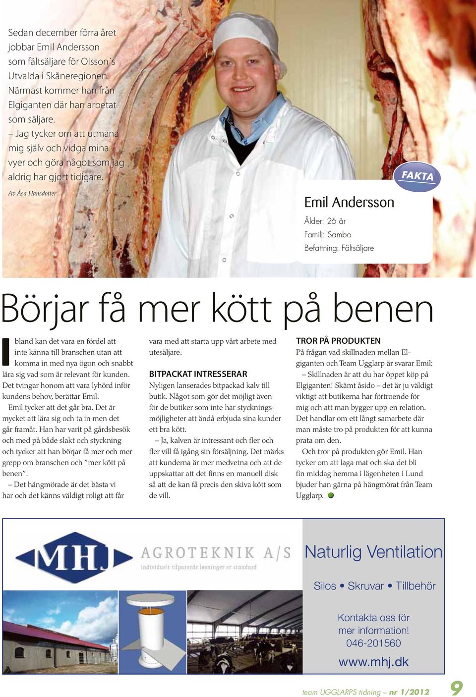 FAKTA Av Åsa Hansdotter Emil Andersson Ålder: 26 år Familj: Sambo Befattning: Fältsäljare Börjar få mer kött på benen Ibland kan det vara en fördel att inte känna branschen utan att komma in med nya