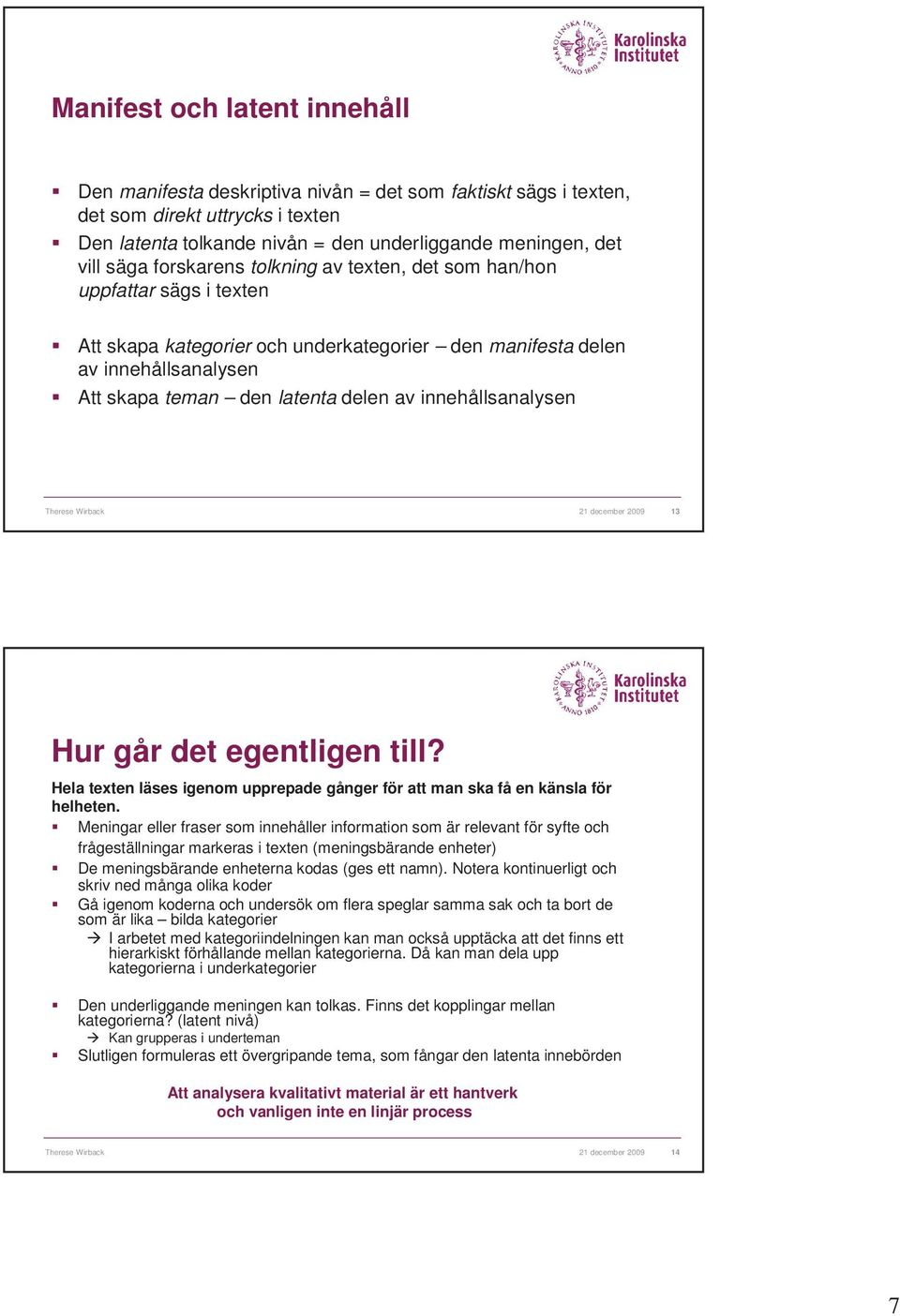 innehållsanalysen Therese Wirback 21 december 2009 13 Hur går det egentligen till? Hela texten läses igenom upprepade gånger för att man ska få en känsla för helheten.