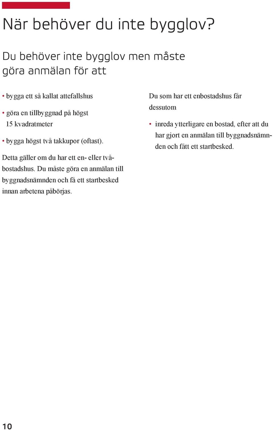 kvadratmeter bygga högst två takkupor (oftast). Detta gäller om du har ett en- eller tvåbostadshus.