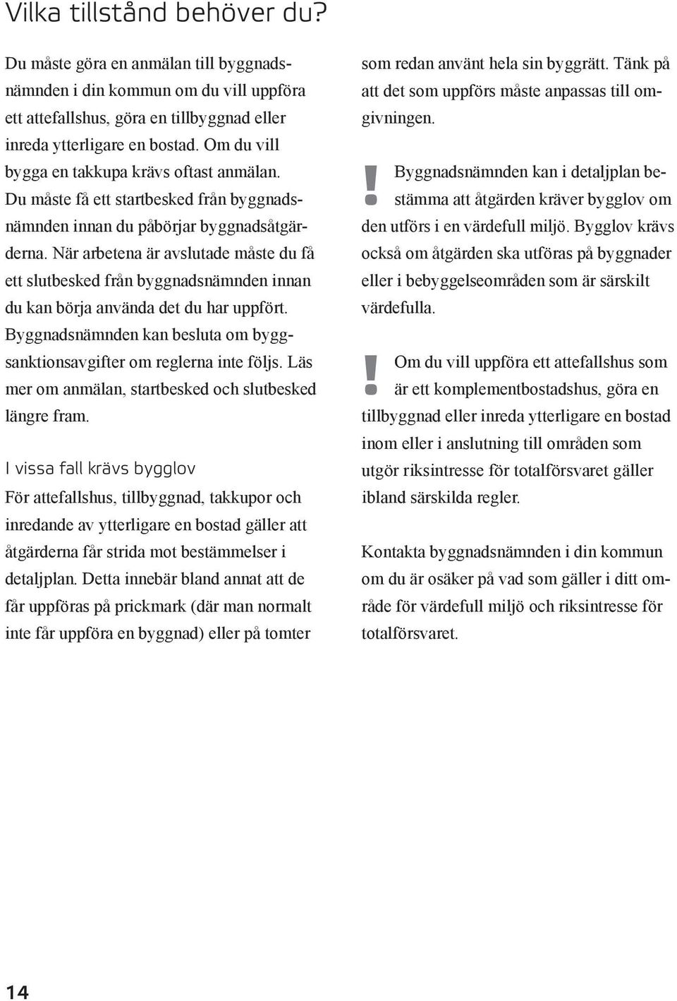 När arbetena är avslutade måste du få ett slutbesked från byggnadsnämnden innan du kan börja använda det du har uppfört. Byggnadsnämnden kan besluta om byggsanktionsavgifter om reglerna inte följs.