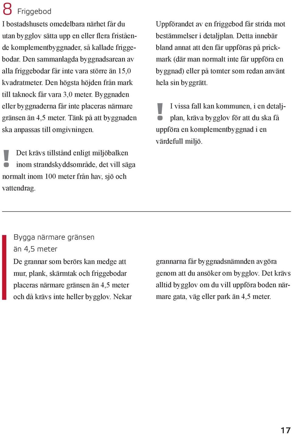Byggnaden eller byggnaderna får inte placeras närmare gränsen än 4,5 meter. Tänk på att byggnaden ska anpassas till omgivningen.