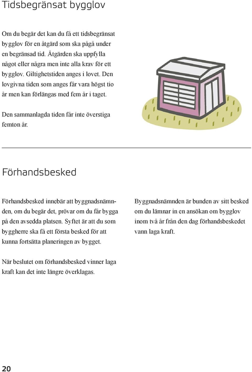 Förhandsbesked Förhandsbesked innebär att byggnadsnämnden, om du begär det, prövar om du får bygga på den avsedda platsen.