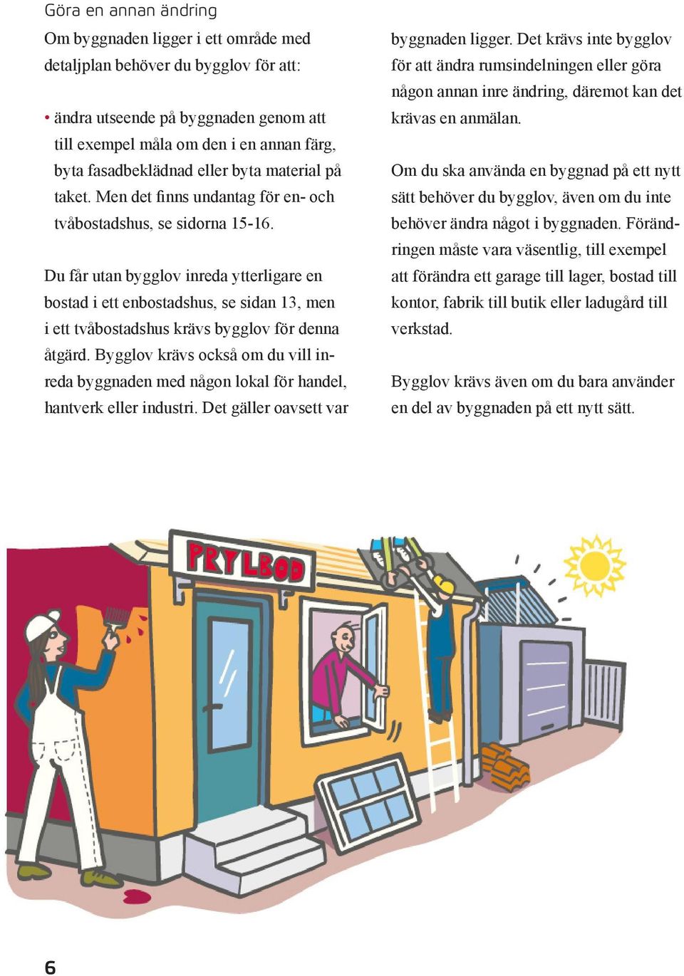 Du får utan bygglov inreda ytterligare en bostad i ett enbostadshus, se sidan 13, men i ett tvåbostadshus krävs bygglov för denna åtgärd.