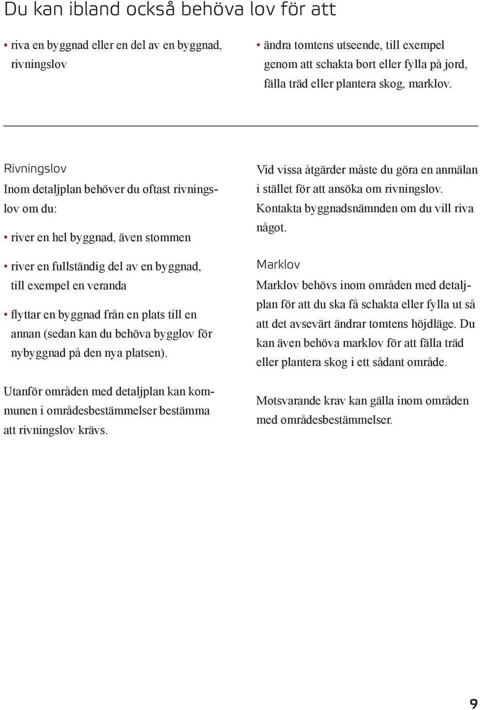 Rivningslov Inom detaljplan behöver du oftast rivningslov om du: river en hel byggnad, även stommen river en fullständig del av en byggnad, till exempel en veranda flyttar en byggnad från en plats