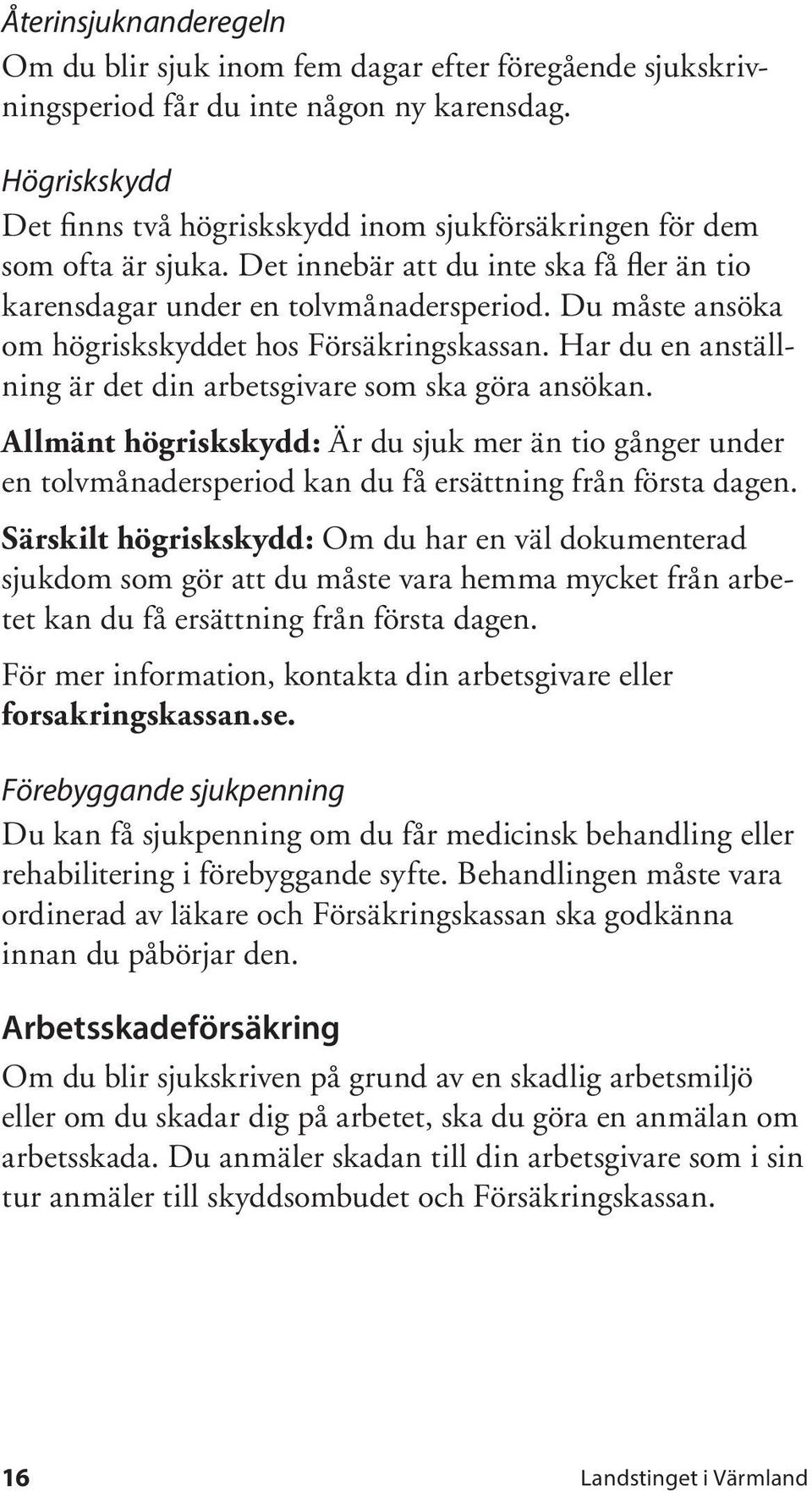 Du måste ansöka om högriskskyddet hos Försäkringskassan. Har du en anställning är det din arbetsgivare som ska göra ansökan.