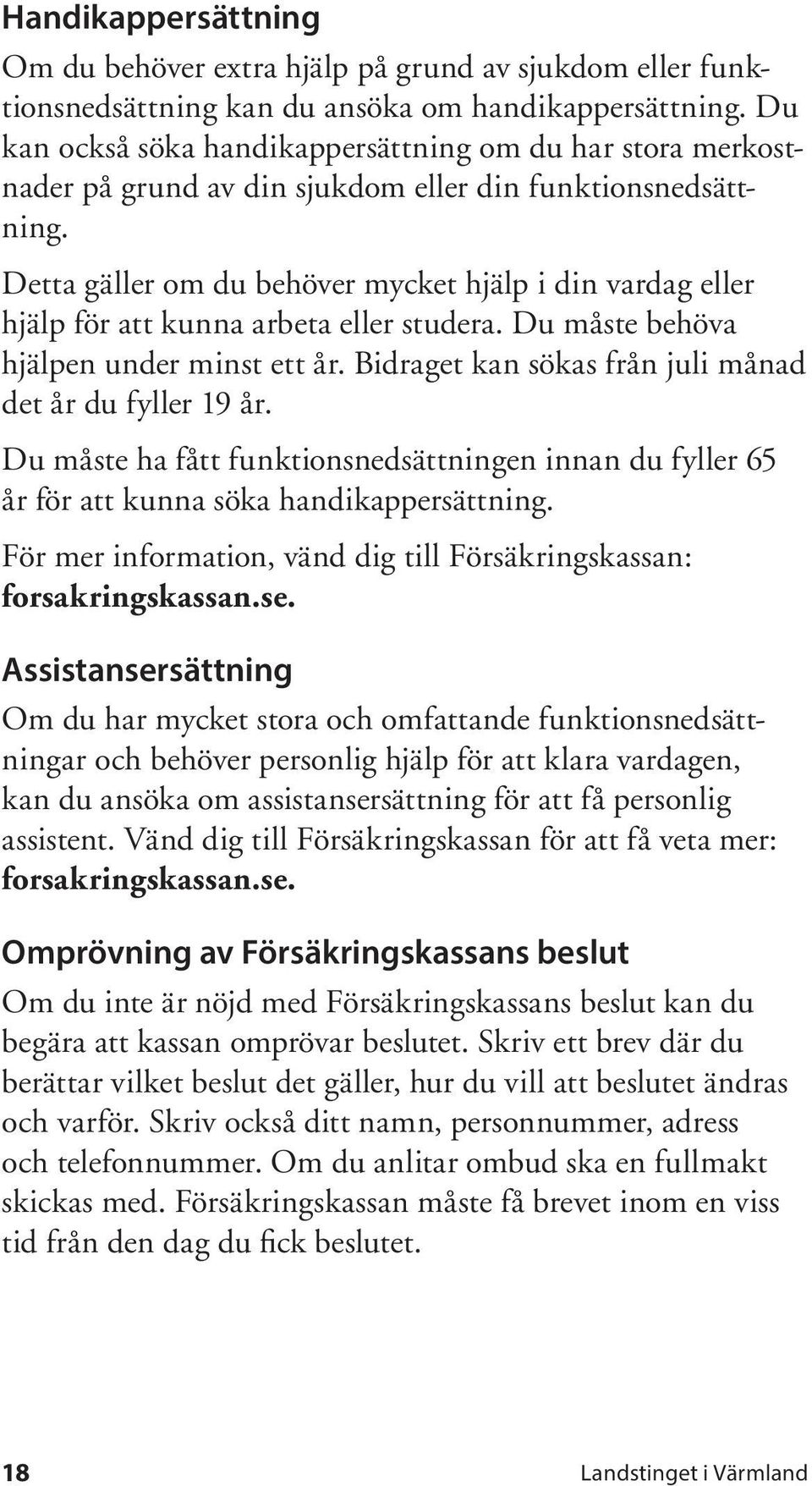 Detta gäller om du behöver mycket hjälp i din vardag eller hjälp för att kunna arbeta eller studera. Du måste behöva hjälpen under minst ett år.