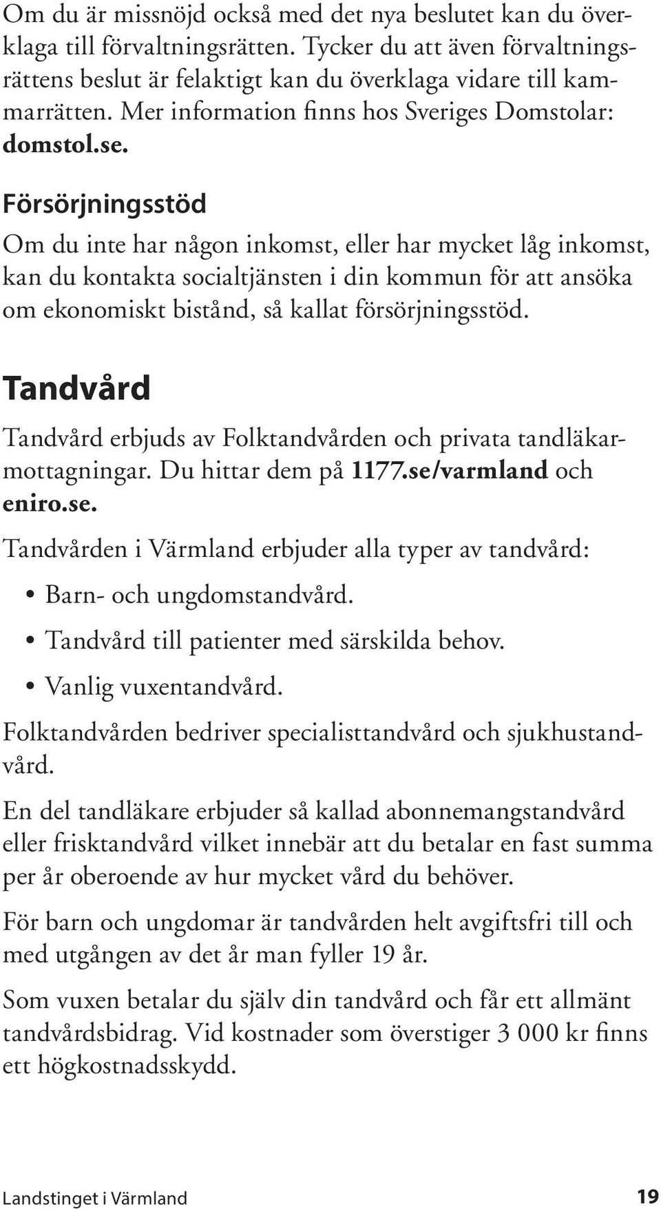 Försörjningsstöd Om du inte har någon inkomst, eller har mycket låg inkomst, kan du kontakta socialtjänsten i din kommun för att ansöka om ekonomiskt bistånd, så kallat försörjningsstöd.