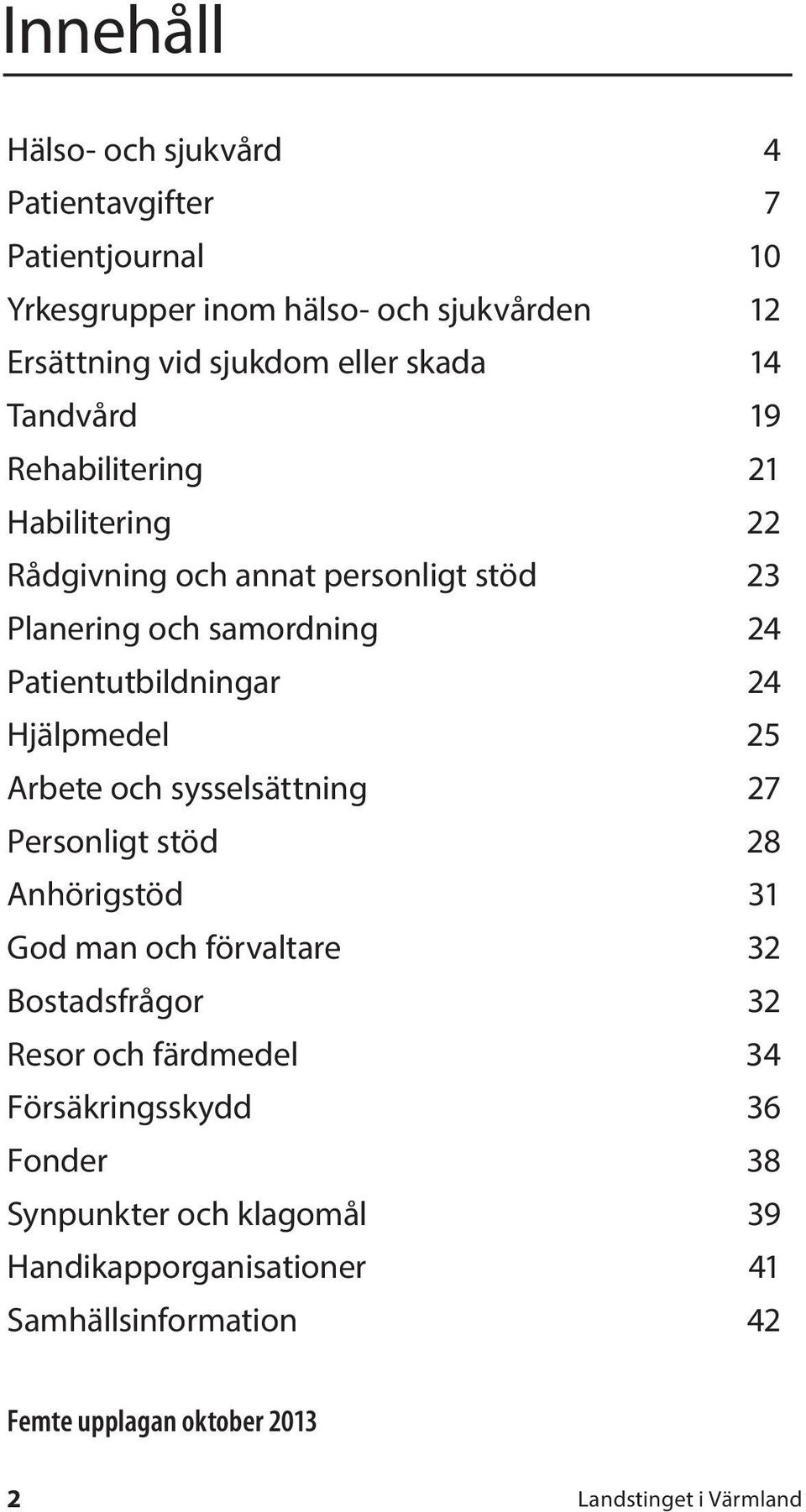Hjälpmedel 25 Arbete och sysselsättning 27 Personligt stöd 28 Anhörigstöd 31 God man och förvaltare 32 Bostadsfrågor 32 Resor och färdmedel 34