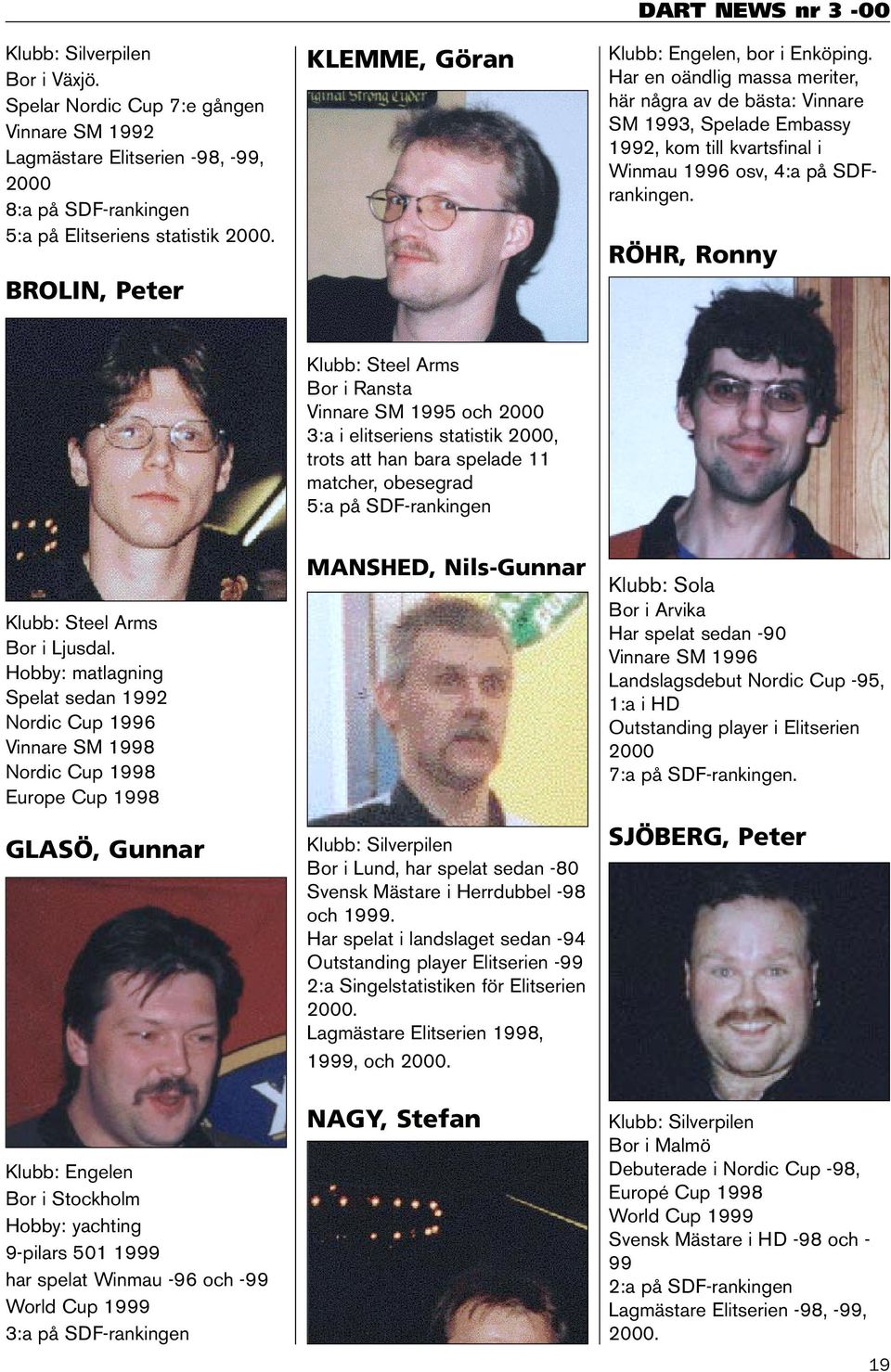 Har en oändlig massa meriter, här några av de bästa: Vinnare SM 1993, Spelade Embassy 1992, kom till kvartsfinal i Winmau 1996 osv, 4:a på SDFrankingen.