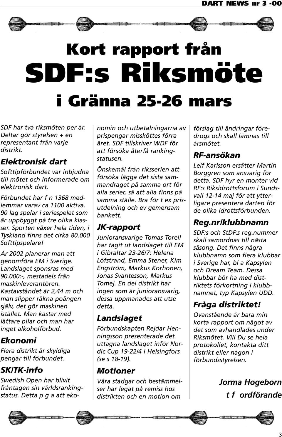 90 lag spelar i seriespelet som är uppbyggt på tre olika klasser. Sporten växer hela tiden, i Tyskland finns det cirka 80.000 Softtipspelare! År 2002 planerar man att genomföra EM i Sverige.