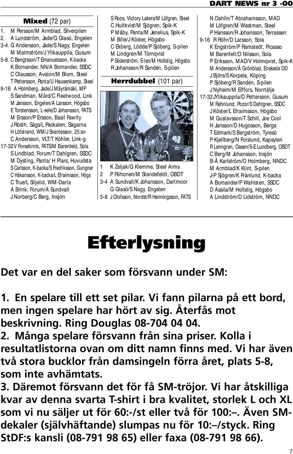Fleetwood, Link M Jansson, Engelen/A Larsson, Högsbo E Torstensson, L-sele/D Johansson, FATS M Ersson/P Ersson, Basil Fawlty J Rösth, Sågs/L Packalen, Sågarna H Löfstrand, WM/J Svantesson, 25:an C