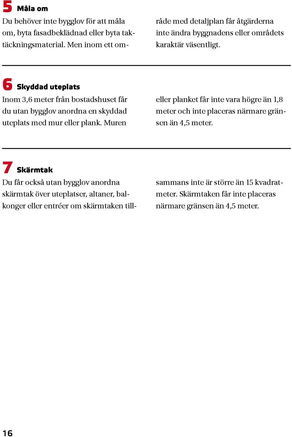 6 Skyddad uteplats Inom 3,6 meter från bostadshuset får du utan bygglov anordna en skyddad uteplats med mur eller plank.