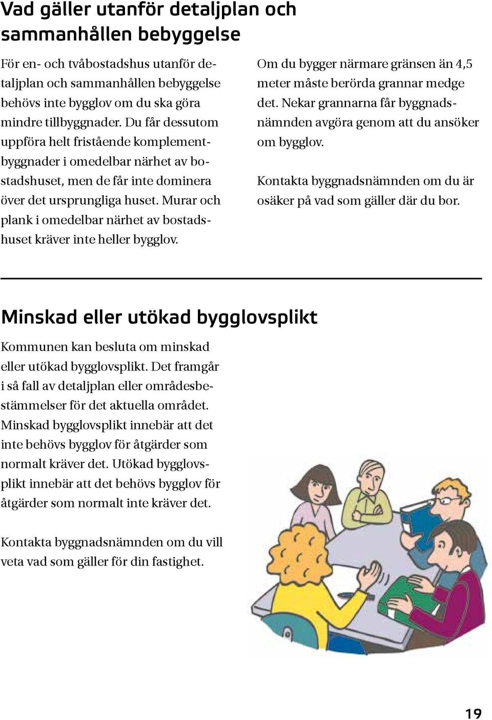 Murar och plank i omedelbar närhet av bostadshuset kräver inte heller bygglov. Om du bygger närmare gränsen än 4,5 meter måste berörda grannar medge det.