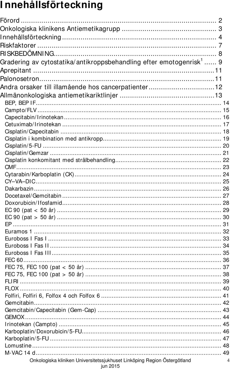 .. 12 Allmänonkologiska antiemetikariktlinjer... 13 BEP, BEP IF... 14 Campto/FLV... 15 Capecitabin/Irinotekan... 16 Cetuximab/Irinotekan... 17 Cisplatin/Capecitabin.