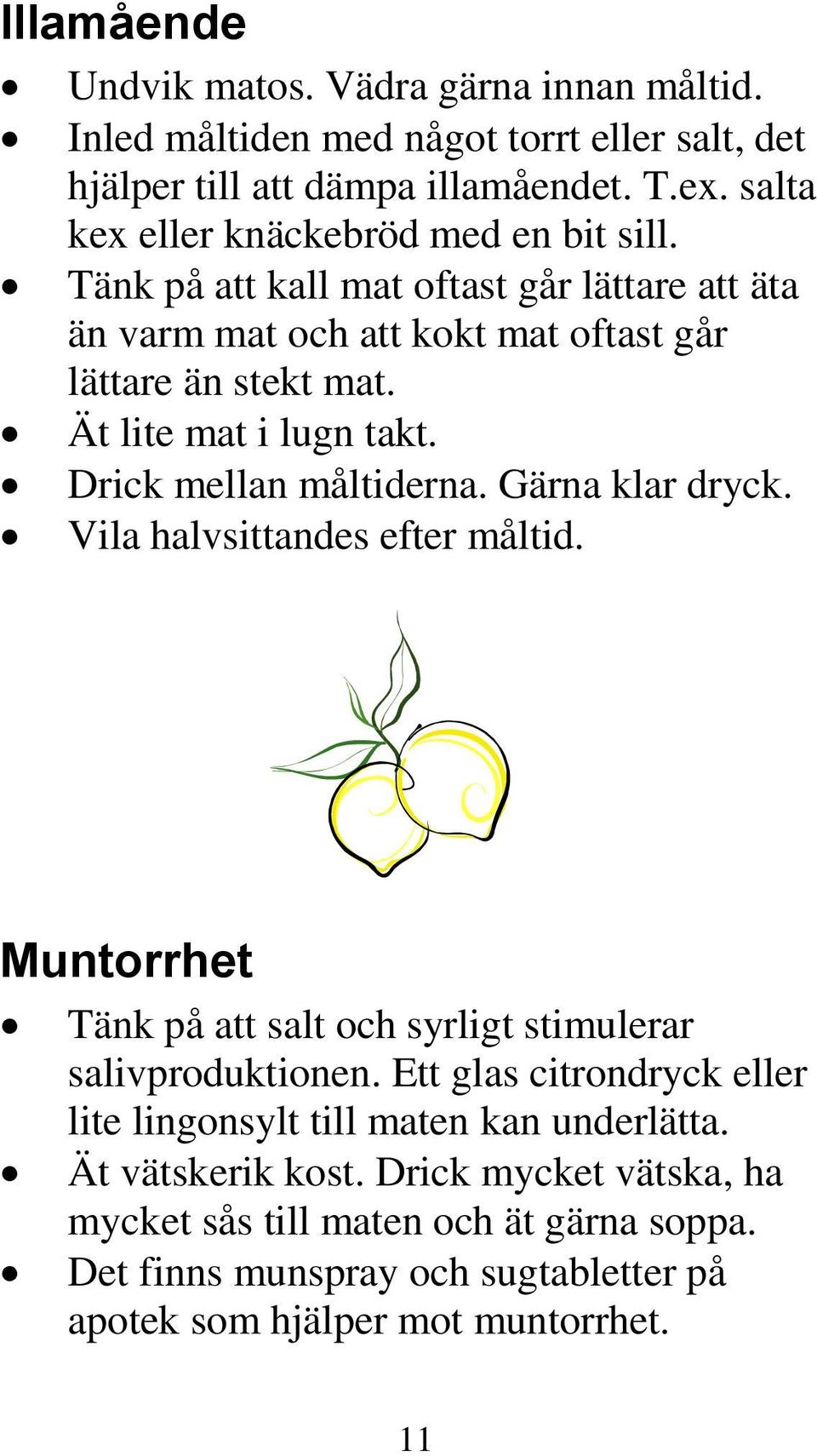 Ät lite mat i lugn takt. Drick mellan måltiderna. Gärna klar dryck. Vila halvsittandes efter måltid. Muntorrhet Tänk på att salt och syrligt stimulerar salivproduktionen.