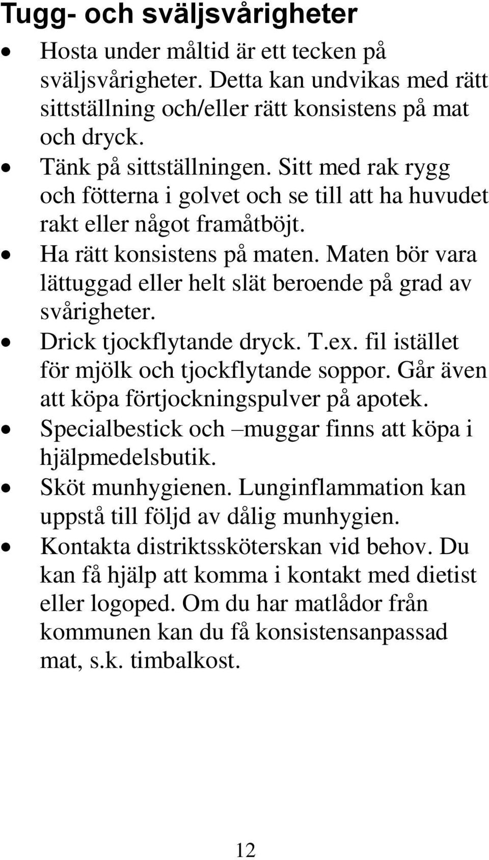 Drick tjockflytande dryck. T.ex. fil istället för mjölk och tjockflytande soppor. Går även att köpa förtjockningspulver på apotek. Specialbestick och muggar finns att köpa i hjälpmedelsbutik.