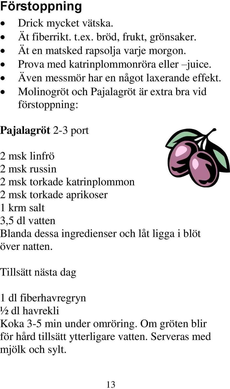 Molinogröt och Pajalagröt är extra bra vid förstoppning: Pajalagröt 2-3 port 2 msk linfrö 2 msk russin 2 msk torkade katrinplommon 2 msk torkade