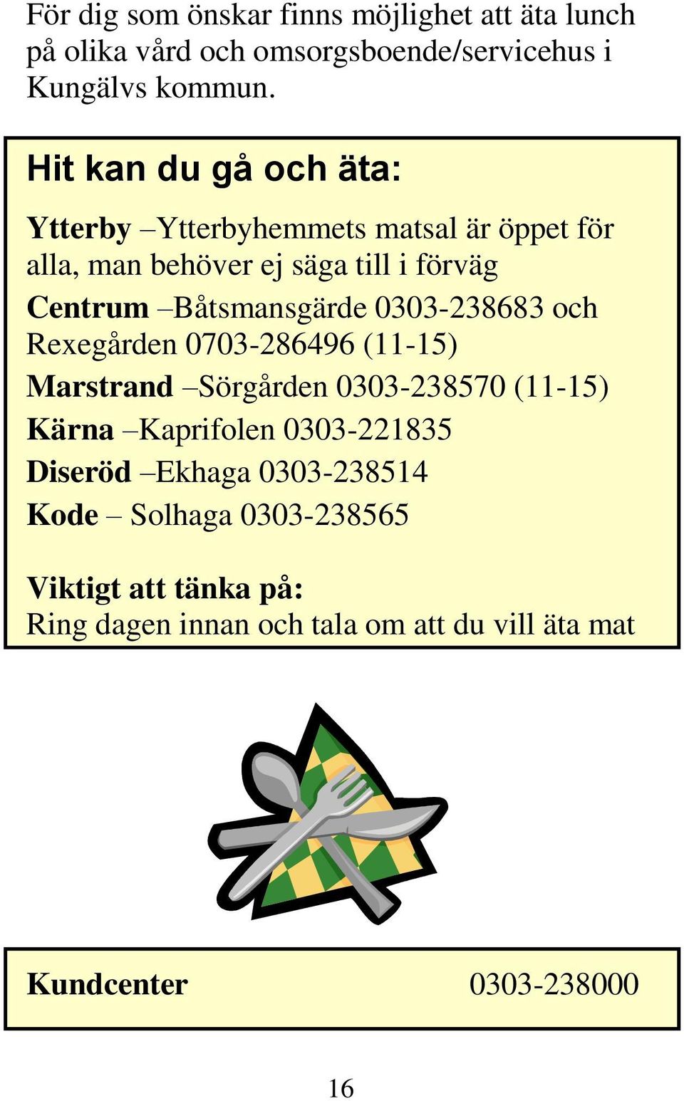 Båtsmansgärde 0303-238683 och Rexegården 0703-286496 (11-15) Marstrand Sörgården 0303-238570 (11-15) Kärna Kaprifolen