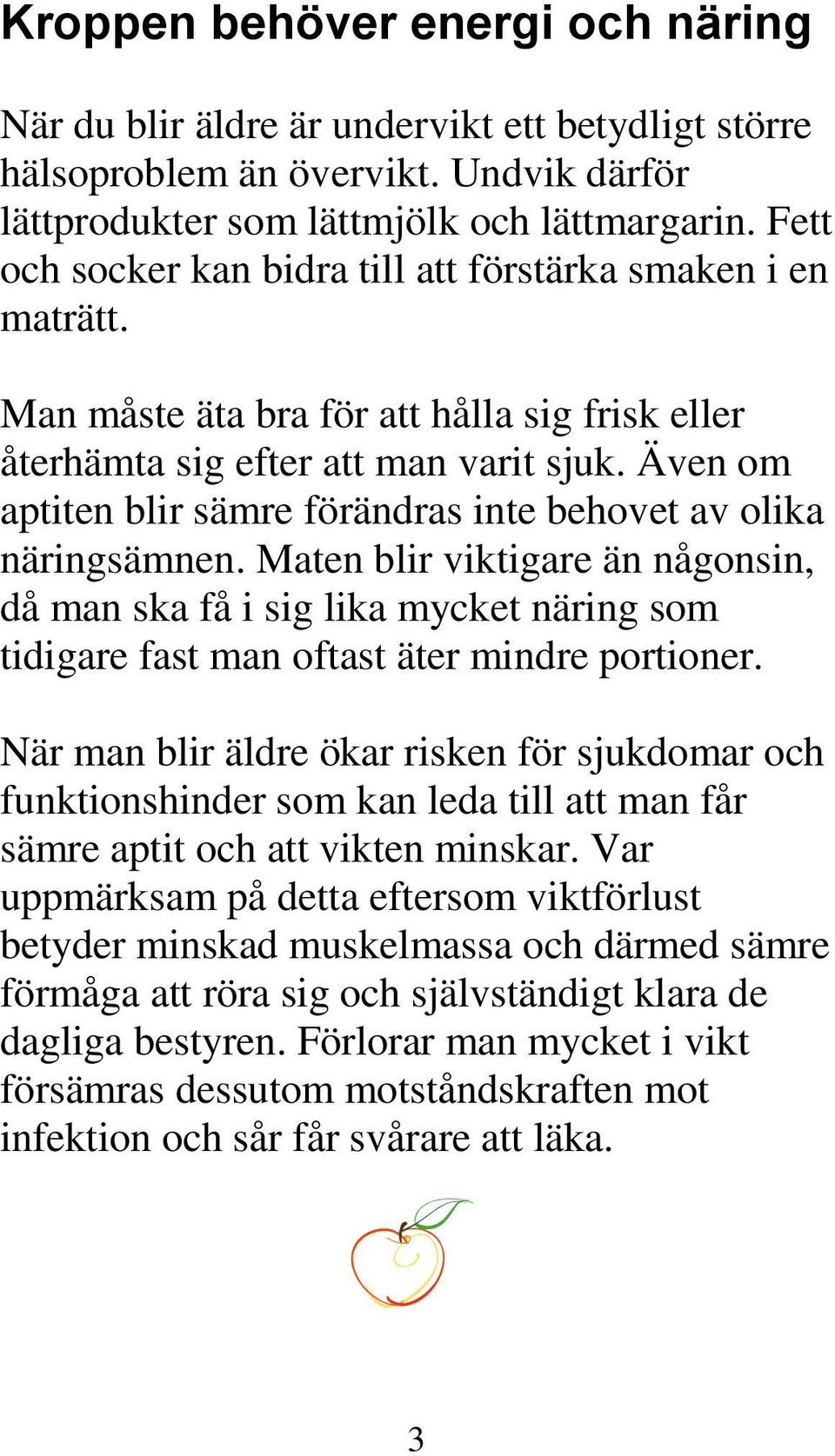 Även om aptiten blir sämre förändras inte behovet av olika näringsämnen. Maten blir viktigare än någonsin, då man ska få i sig lika mycket näring som tidigare fast man oftast äter mindre portioner.