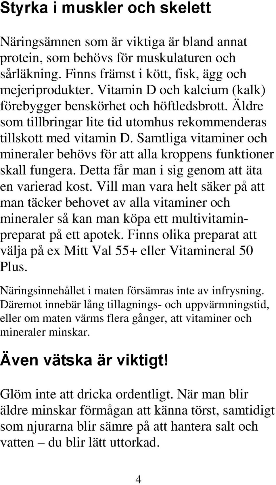 Samtliga vitaminer och mineraler behövs för att alla kroppens funktioner skall fungera. Detta får man i sig genom att äta en varierad kost.