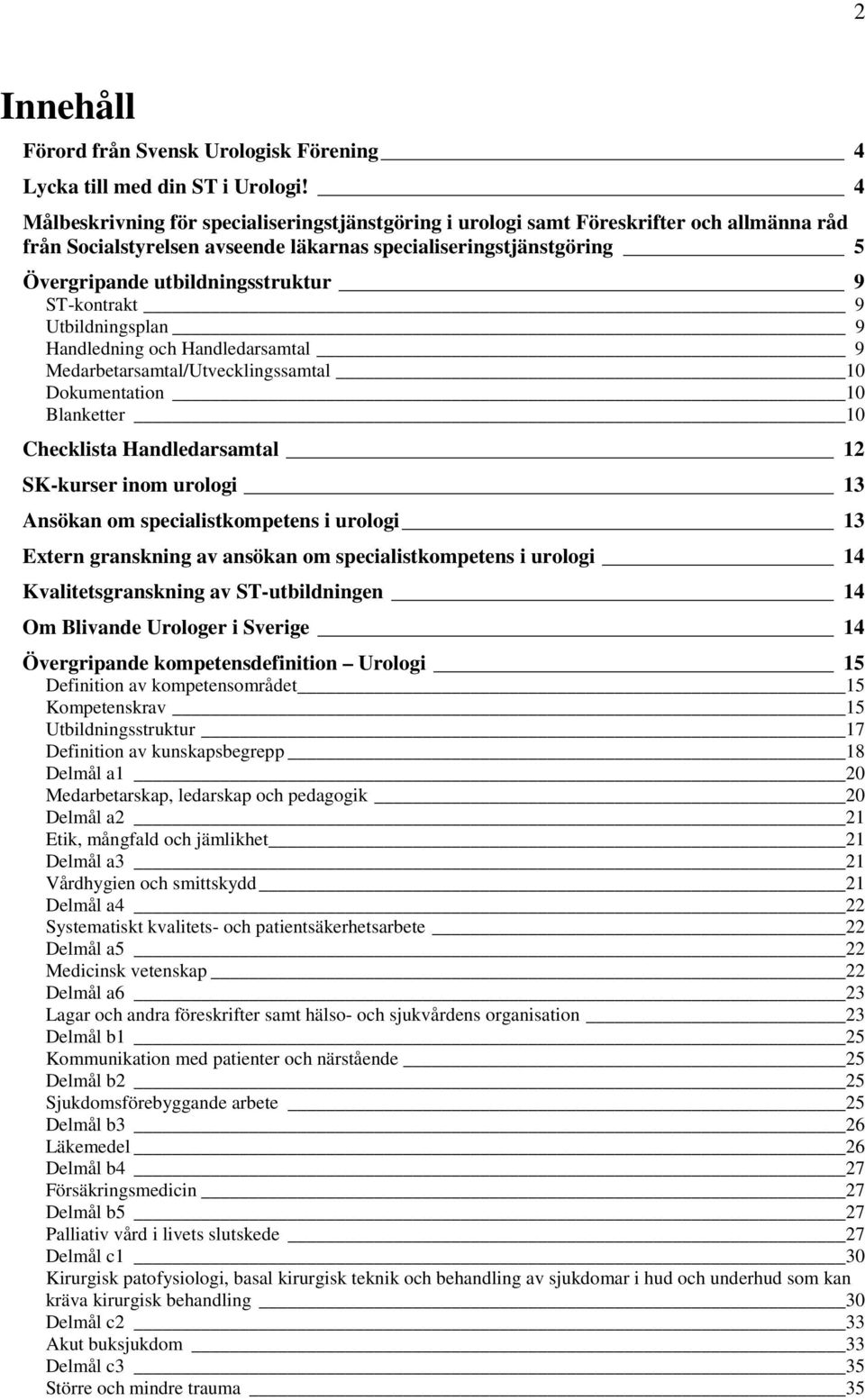 ST-kontrakt 9 Utbildningsplan 9 Handledning och Handledarsamtal 9 Medarbetarsamtal/Utvecklingssamtal 10 Dokumentation 10 Blanketter 10 Checklista Handledarsamtal 12 SK-kurser inom urologi 13 Ansökan