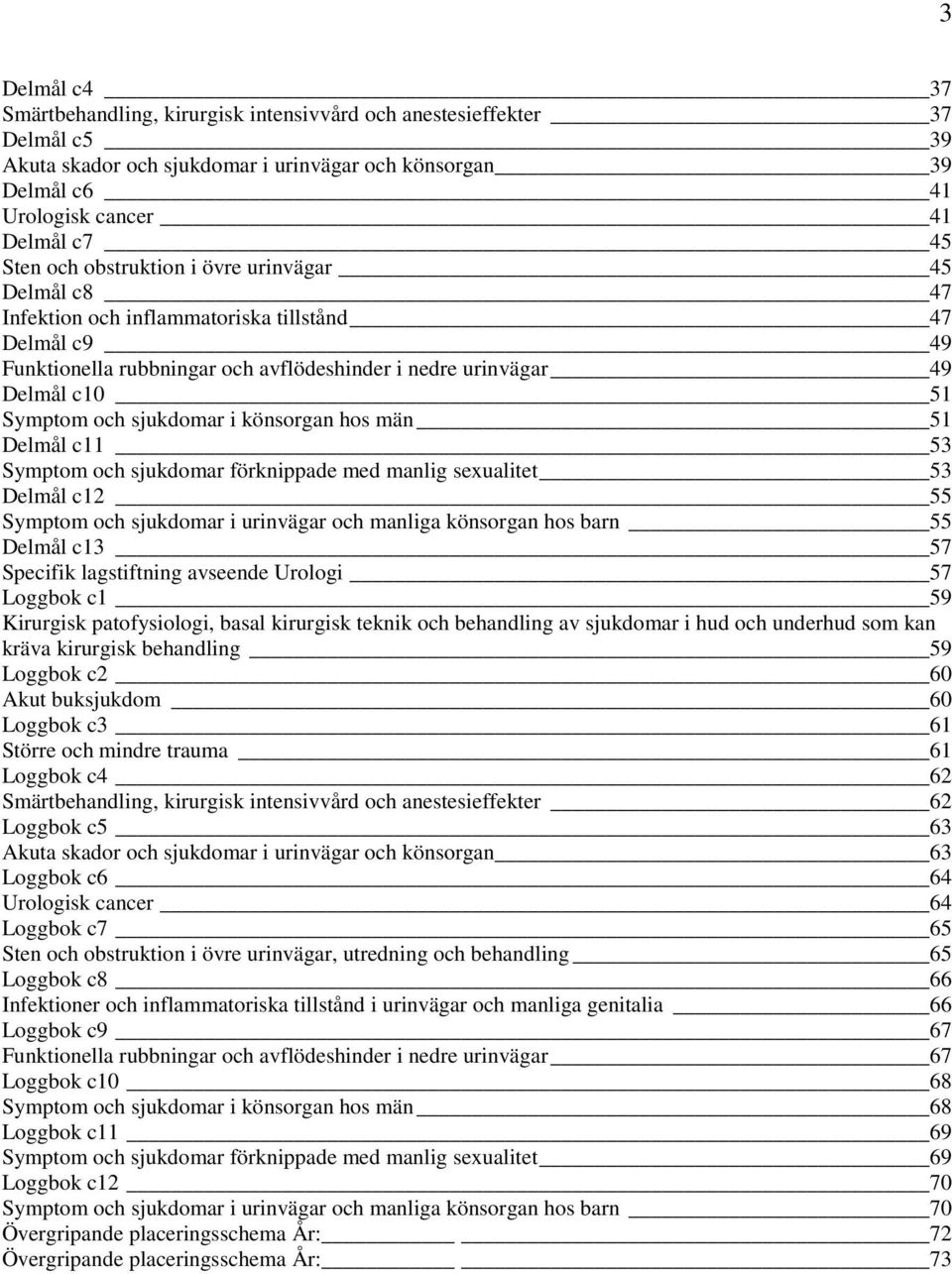 sjukdomar i könsorgan hos män 51 Delmål c11 53 Symptom och sjukdomar förknippade med manlig seualitet 53 Delmål c12 55 Symptom och sjukdomar i urinvägar och manliga könsorgan hos barn 55 Delmål c13