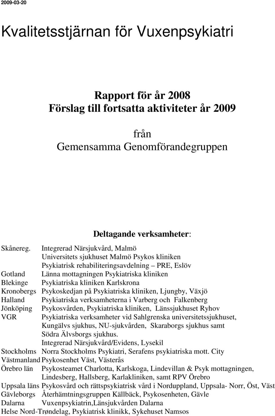 kliniken Karlskrona Kronobergs Psykoskedjan på Psykiatriska kliniken, Ljungby, Växjö Halland Psykiatriska verksamheterna i Varberg och Falkenberg Jönköping Psykosvården, Psykiatriska kliniken,