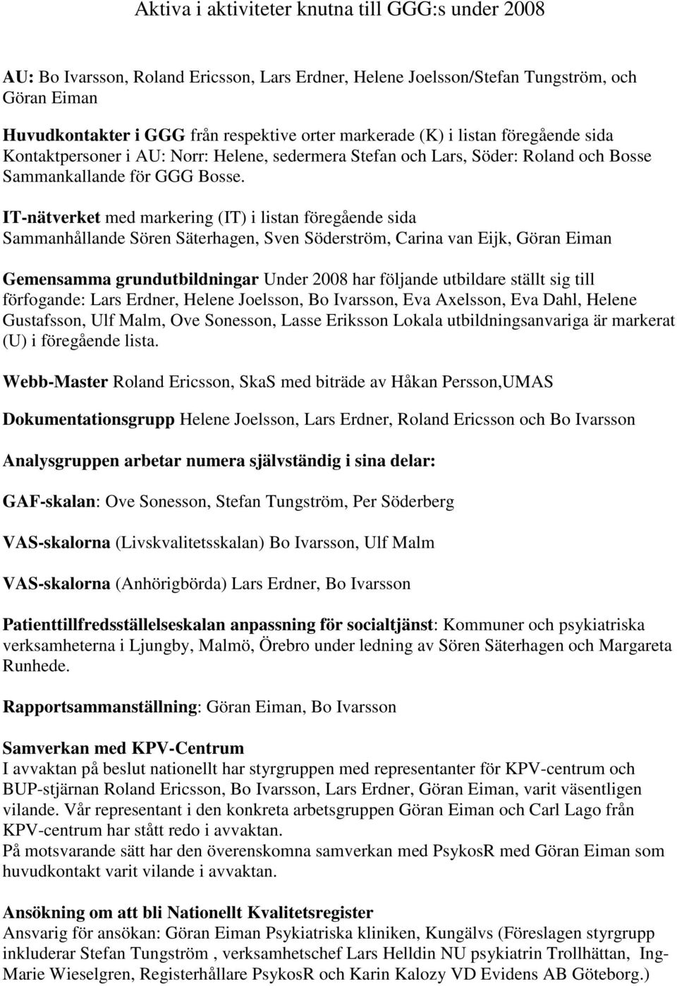 IT-nätverket med markering (IT) i listan föregående sida Sammanhållande Sören Säterhagen, Sven Söderström, Carina van Eijk, Göran Eiman Gemensamma grundutbildningar Under 2008 har följande utbildare