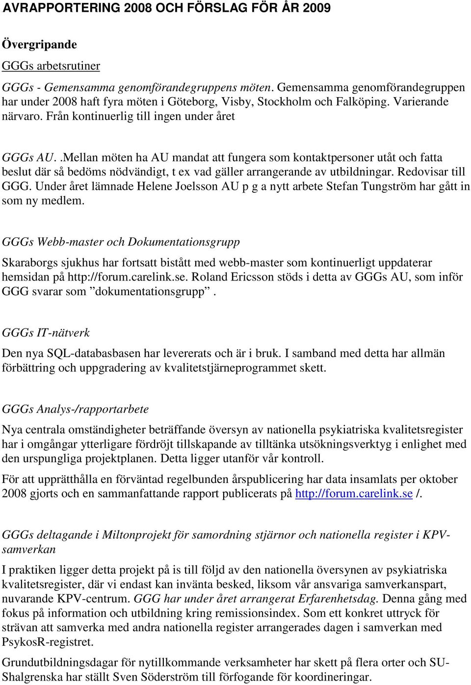 .Mellan möten ha AU mandat att fungera som kontaktpersoner utåt och fatta beslut där så bedöms nödvändigt, t ex vad gäller arrangerande av utbildningar. Redovisar till GGG.