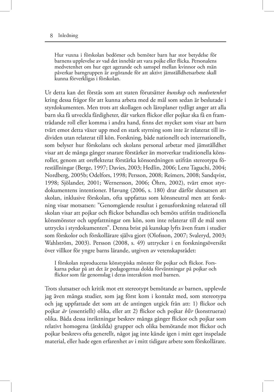 Ur detta kan det förstås som att staten förutsätter kunskap och medvetenhet kring dessa frågor för att kunna arbeta med de mål som sedan är beslutade i styrdokumenten.