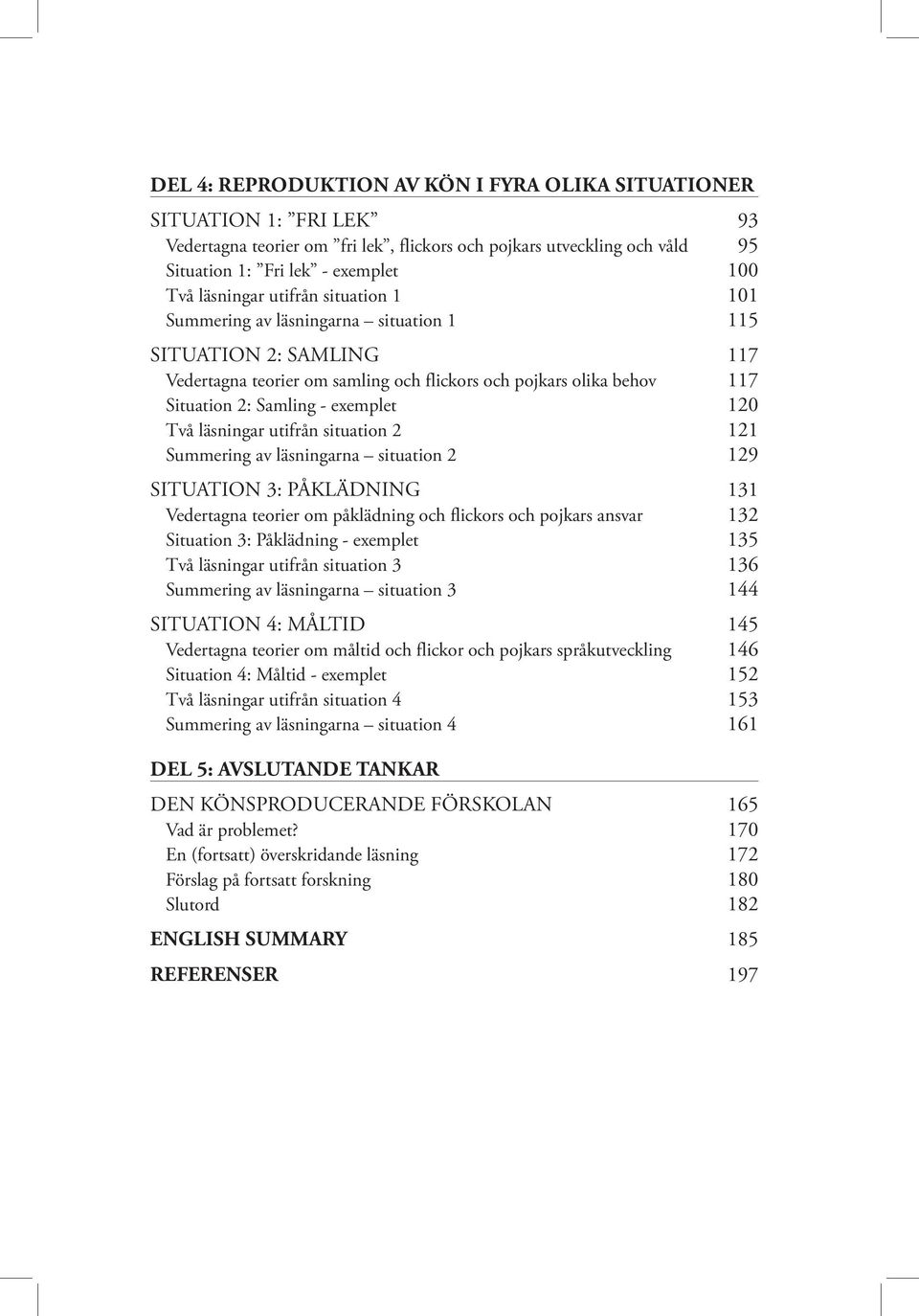 exemplet 120 Två läsningar utifrån situation 2 121 Summering av läsningarna situation 2 129 SITUATION 3: PÅKLÄDNING 131 Vedertagna teorier om påklädning och flickors och pojkars ansvar 132 Situation