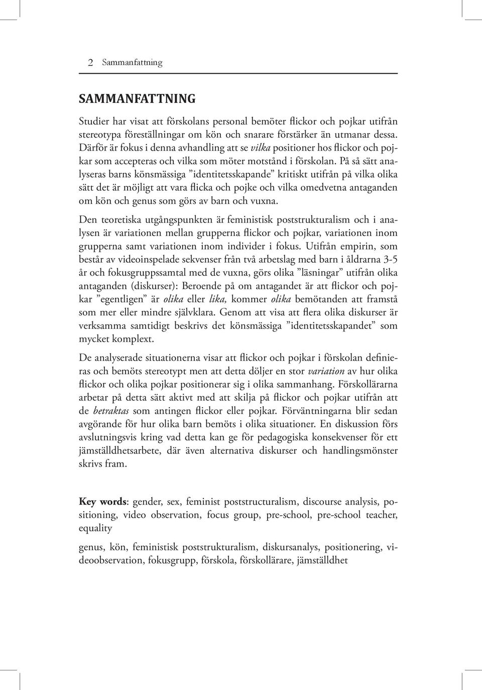På så sätt analyseras barns könsmässiga identitetsskapande kritiskt utifrån på vilka olika sätt det är möjligt att vara flicka och pojke och vilka omedvetna antaganden om kön och genus som görs av