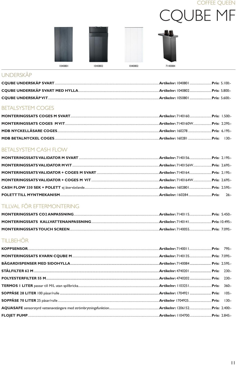 295:- MDB NYCKELLÄSARE COGES...Artikelnr: 160278...Pris: 6.195:- MDB BETALNYCKEL COGES...Artikelnr: 160281...Pris: 130:- BETALSYSTEM CASH FLOW MONTERINGSSATS VALIDATOR M SVART...Artikelnr: 7140156.