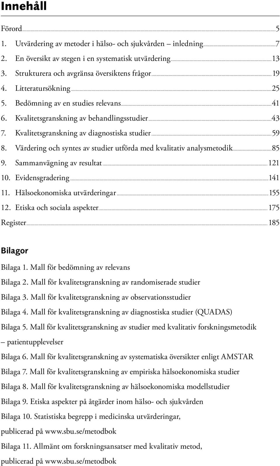 Värdering och syntes av studier utförda med kvalitativ analysmetodik...85 9. Sammanvägning av resultat...121 10. Evidensgradering...141 11. Hälsoekonomiska utvärderingar...155 12.