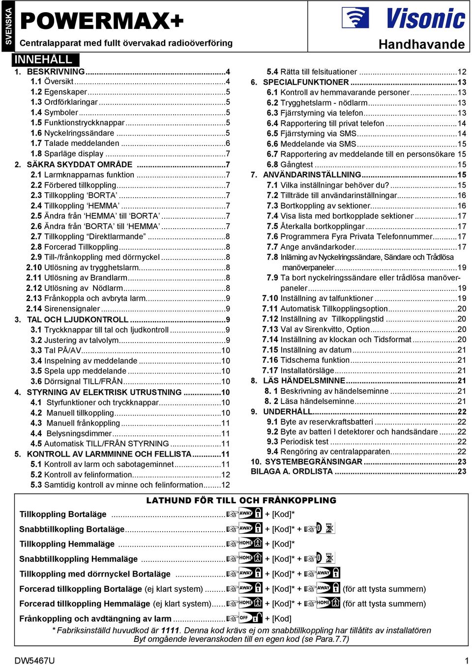 ..7 2.5 Ändra från HEMMA till BORTA...7 2.6 Ändra från BORTA till HEMMA...7 2.7 Tillkoppling Direktlarmande...8 2.8 Forcerad Tillkoppling...8 2.9 Till-/frånkoppling med dörrnyckel...8 2.10 Utlösning av trygghetslarm.