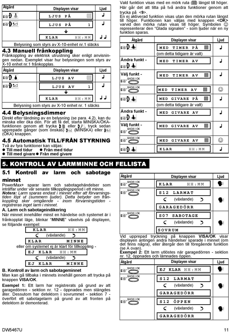 4 Belysningsdimmer Direkt efter tändning av en belysning (se para. 4.2), kan du minska eller öka den.