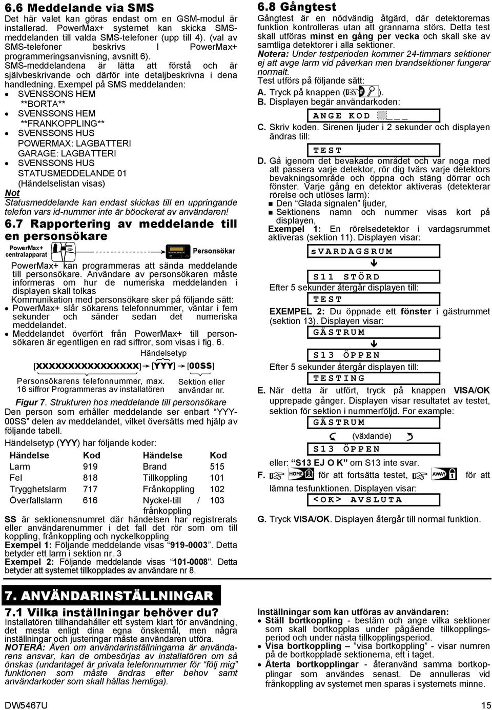 Exempel på SMS meddelanden: SVENSSONS HEM **BORTA** SVENSSONS HEM **FRANKOPPLING** SVENSSONS HUS POWERMAX: LAGBATTERI GARAGE: LAGBATTERI SVENSSONS HUS STATUSMEDDELANDE 01 (Händelselistan visas) Not