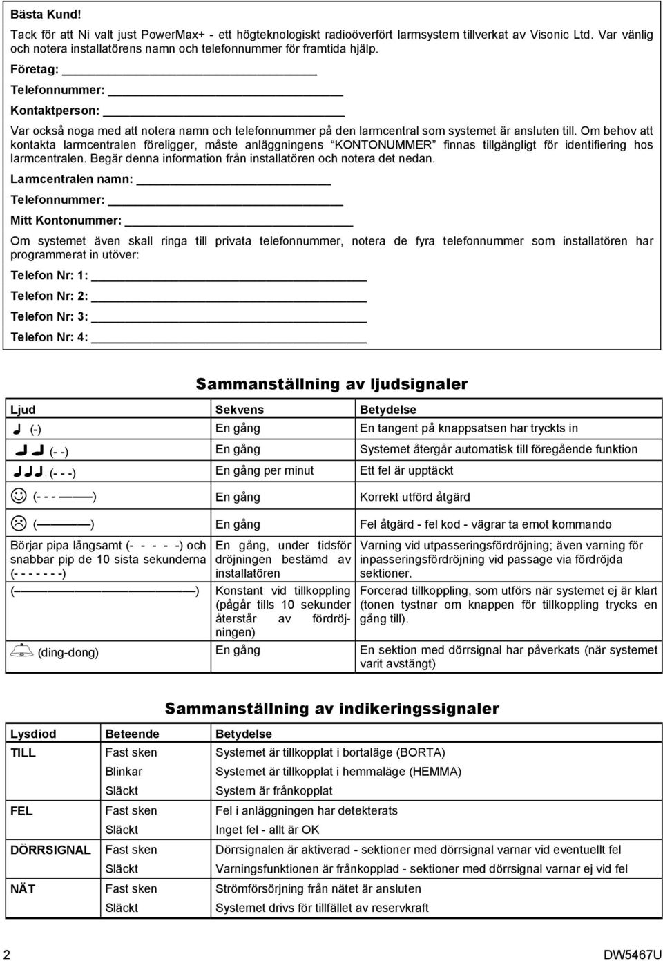 Företag: Telefonnummer: Kontaktperson: Var också noga med att notera namn och telefonnummer på den larmcentral som systemet är ansluten till.