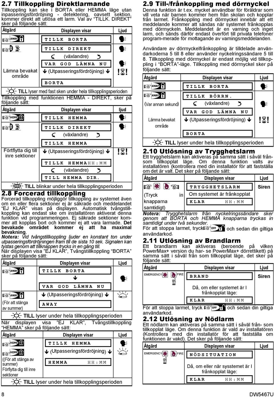 ! TILL lyser med fast sken under hela tillkopplingsperioden Tillkoppling med funktionen HEMMA - DIREKT, sker på följande sätt: Åtgärd Displayen visar ljud TILLK HEMMA TILLK DIREKT (växlandre)