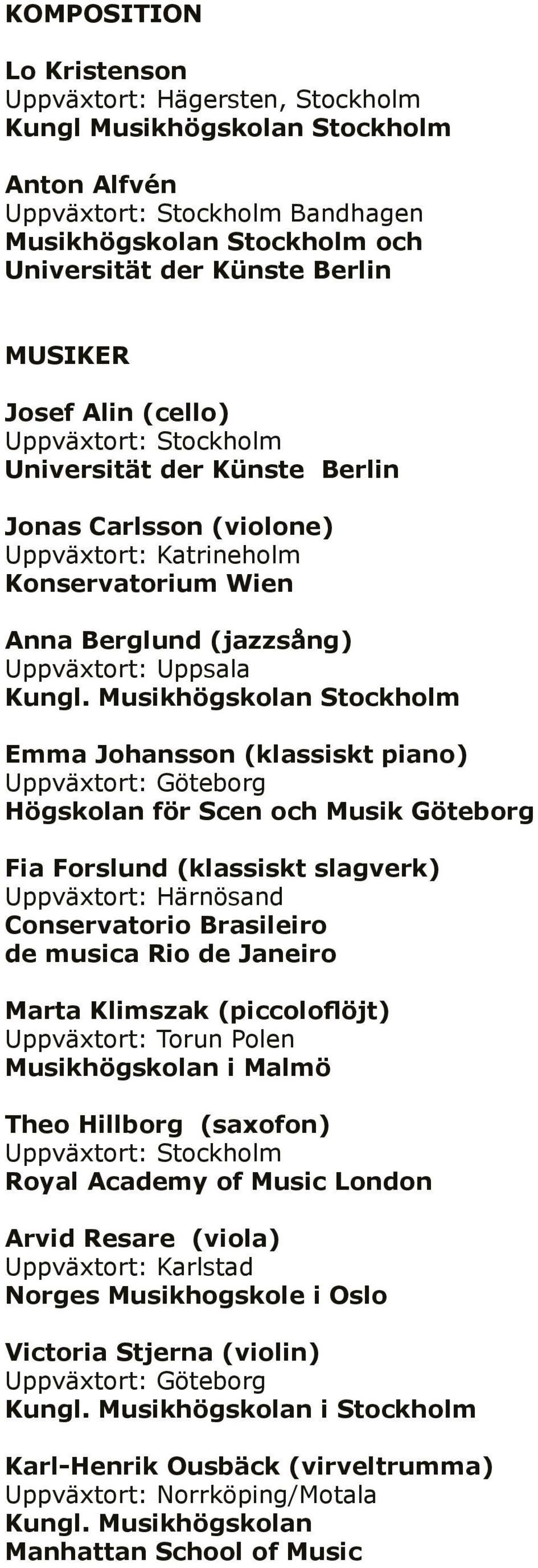 Musikhögskolan Stockholm Emma Johansson (klassiskt piano) Högskolan för Scen och Musik Göteborg Fia Forslund (klassiskt slagverk) Uppväxtort: Härnösand Conservatorio Brasileiro de musica Rio de