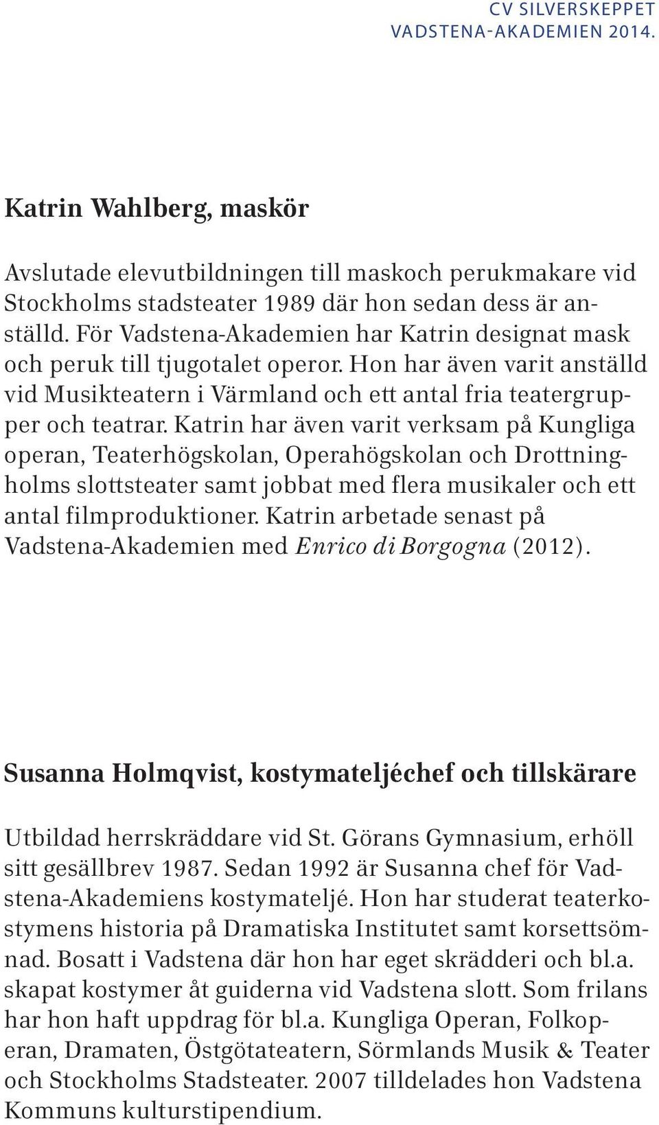 Katrin har även varit verksam på Kungliga operan, Teaterhögskolan, Operahögskolan och Drottningholms slottsteater samt jobbat med flera musikaler och ett antal filmproduktioner.