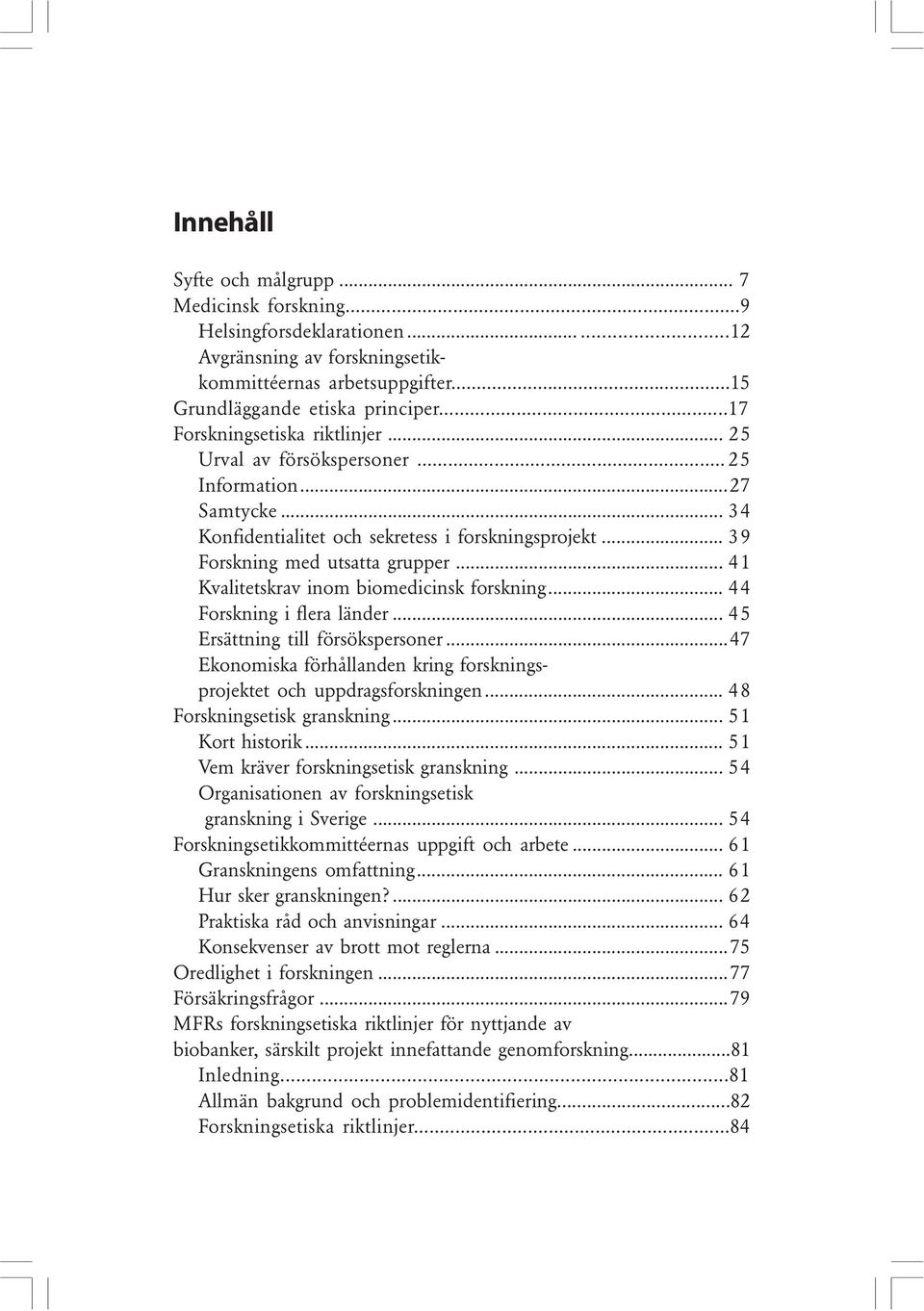 .. 41 Kvalitetskrav inom biomedicinsk forskning... 44 Forskning i flera länder... 45 Ersättning till försökspersoner...47 Ekonomiska förhållanden kring forskningsprojektet och uppdragsforskningen.