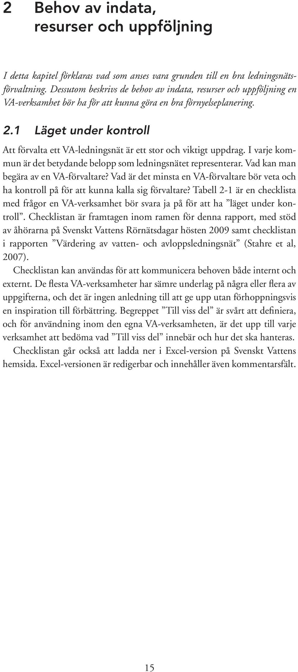 1 Läget under kontroll Att förvalta ett VA-ledningsnät är ett stor och viktigt uppdrag. I varje kommun är det betydande belopp som ledningsnätet representerar. Vad kan man begära av en VA-förvaltare?
