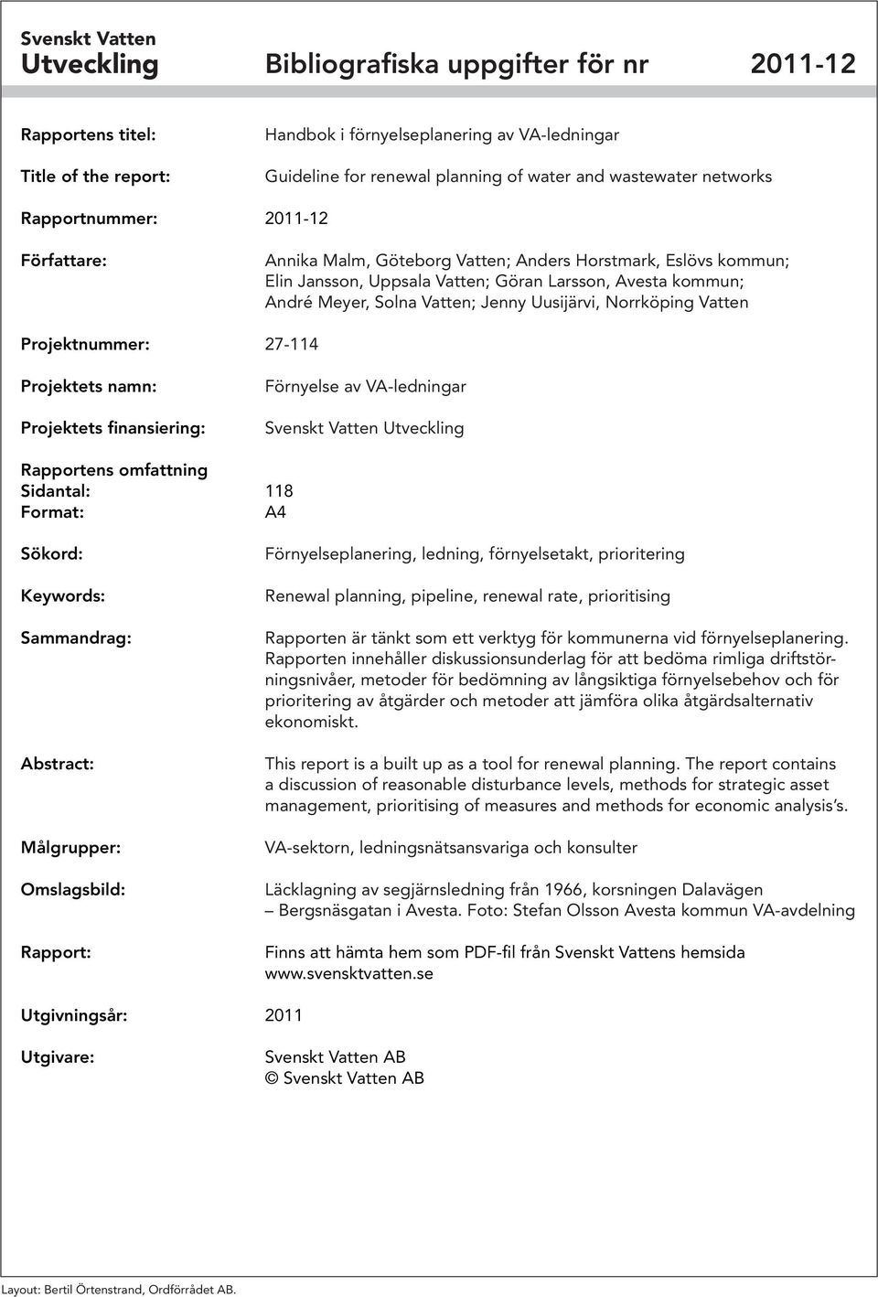 Vatten; Jenny Uusijärvi, Norrköping Vatten Projektnummer: 27-114 Projektets namn: Projektets finansiering: Förnyelse av VA-ledningar Svenskt Vatten Utveckling Rapportens omfattning Sidantal: 118