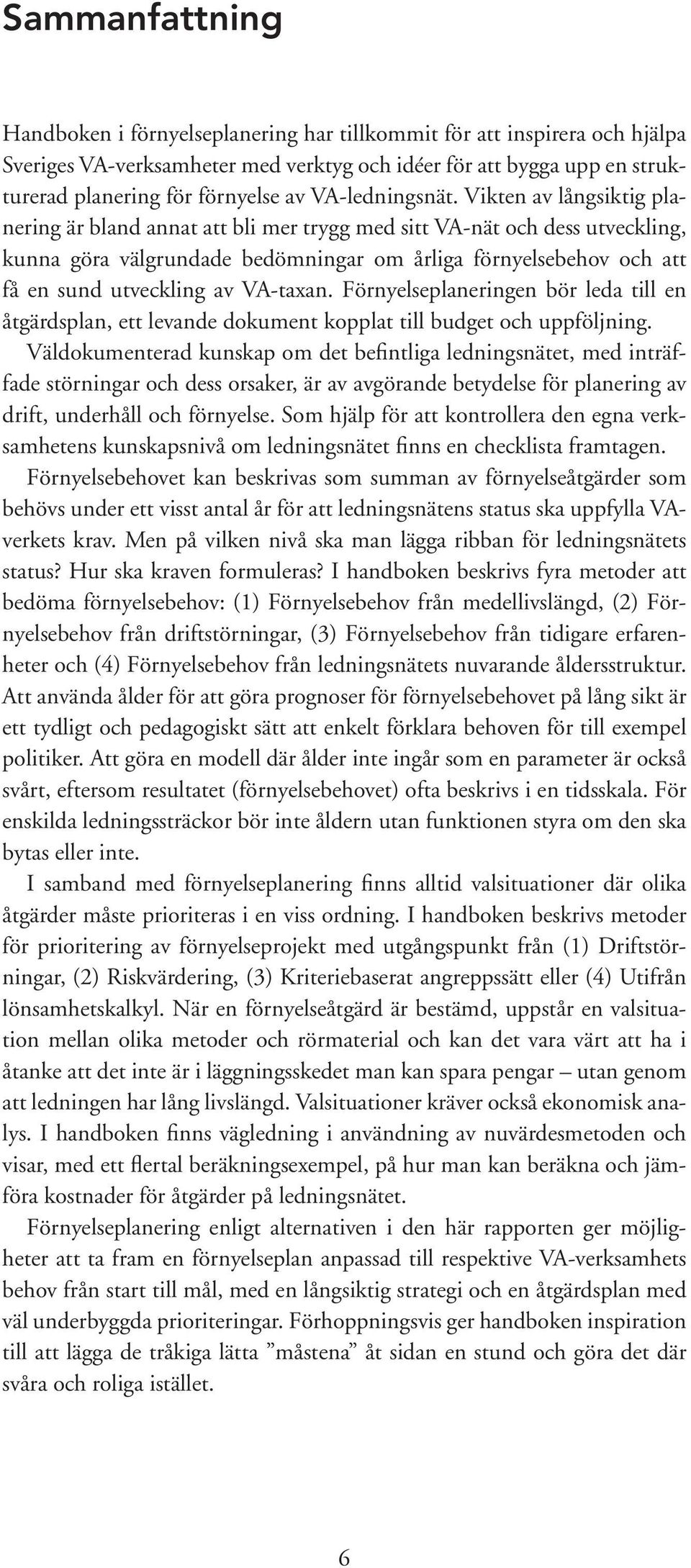 Vikten av långsiktig planering är bland annat att bli mer trygg med sitt VA-nät och dess utveckling, kunna göra välgrundade bedömningar om årliga förnyelsebehov och att få en sund utveckling av
