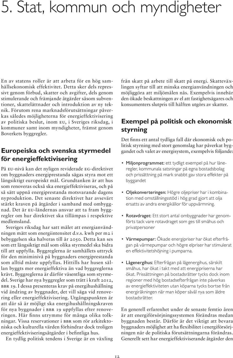 Förutom rena marknadsförutsättningar påverkas således möjligheterna för energieffektivisering av politiska beslut, inom EU, i Sveriges riksdag, i kommuner samt inom myndigheter, främst genom