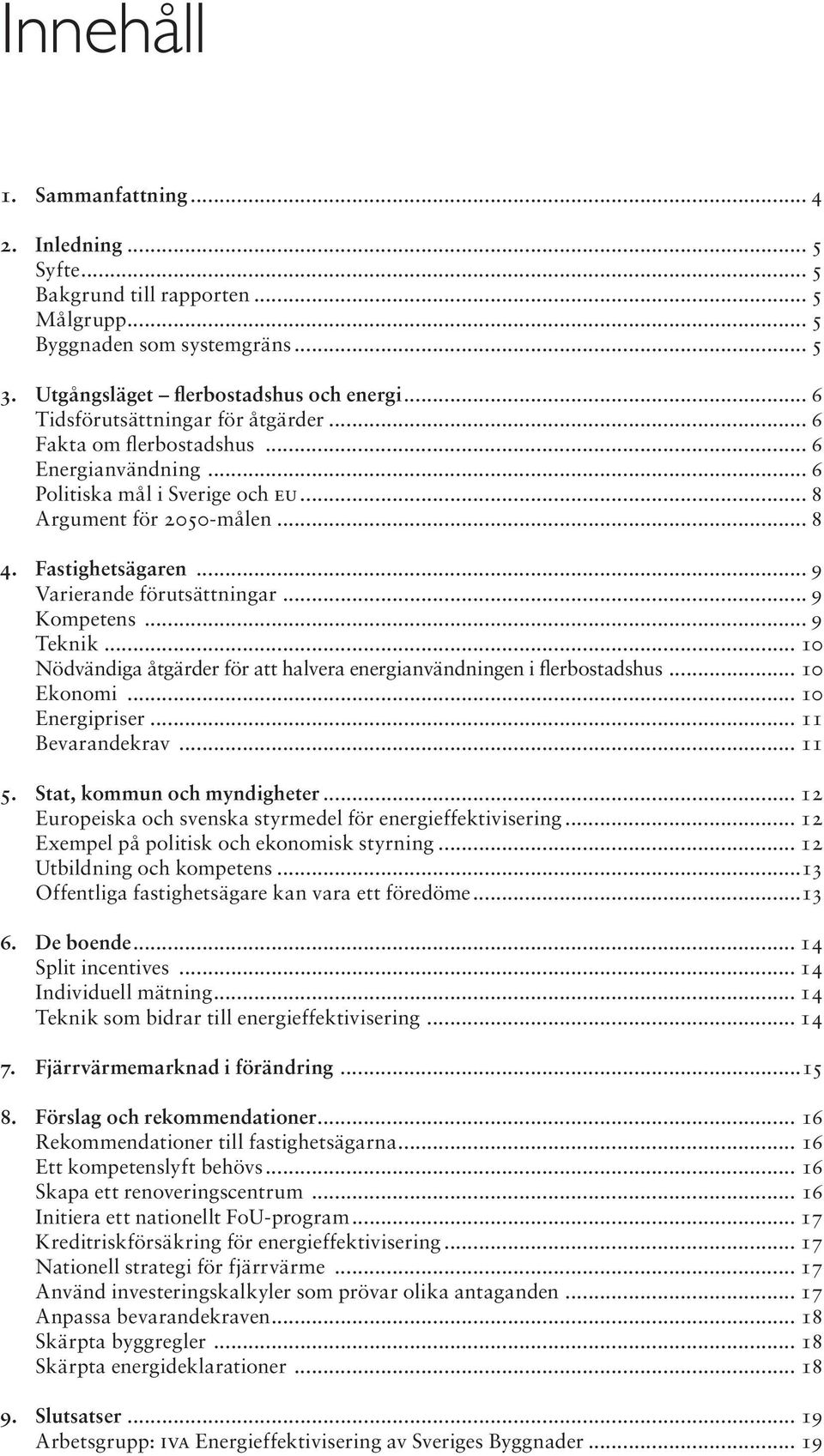 .. 9 Varierande förutsättningar... 9 Kompetens... 9 Teknik... 10 Nödvändiga åtgärder för att halvera energianvändningen i flerbostadshus... 10 Ekonomi... 10 Energipriser... 11 Bevarandekrav... 11 5.