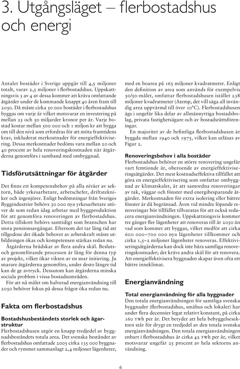 Då måste cirka 50 000 bostäder i flerbostadshus byggas om varje år vilket motsvarar en investering på mellan 25 och 50 miljarder kronor per år.