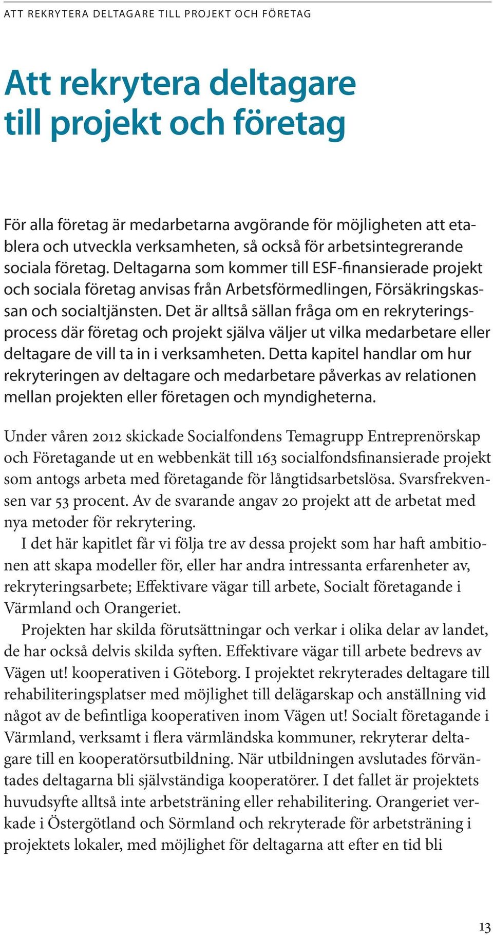 Det är alltså sällan fråga om en rekryteringsprocess där företag och projekt själva väljer ut vilka medarbetare eller deltagare de vill ta in i verksamheten.